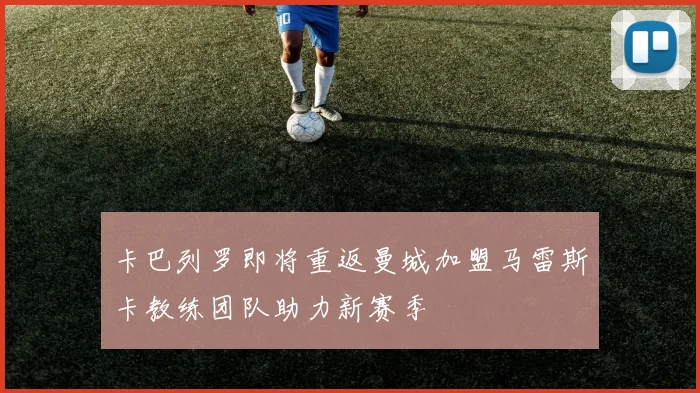 卡巴列罗即将重返曼城加盟马雷斯卡教练团队助力新赛季