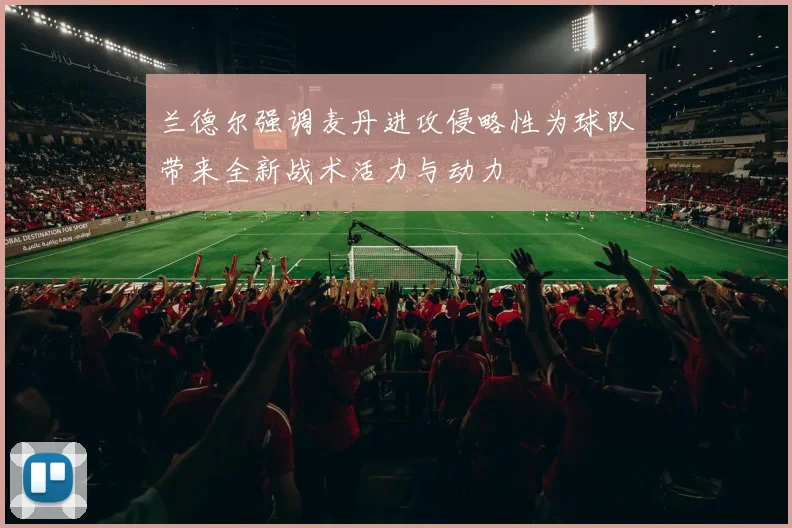 兰德尔强调麦丹进攻侵略性为球队带来全新战术活力与动力