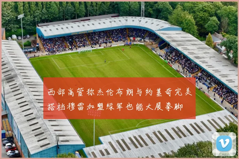 西部高管称杰伦布朗与约基奇完美搭档穆雷加盟绿军也能大展拳脚