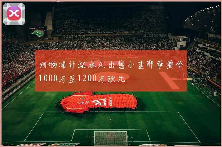 利物浦计划永久出售小基耶萨要价1000万至1200万欧元