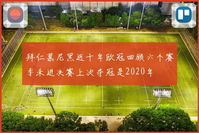 拜仁慕尼黑近十年欧冠回顾六个赛季未进决赛上次夺冠是2020年
