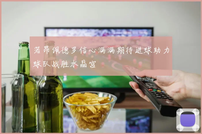 若昂佩德罗信心满满期待进球助力球队战胜水晶宫
