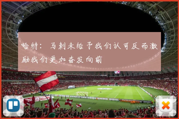 哈特：马刺未给予我们认可反而激励我们更加奋发向前